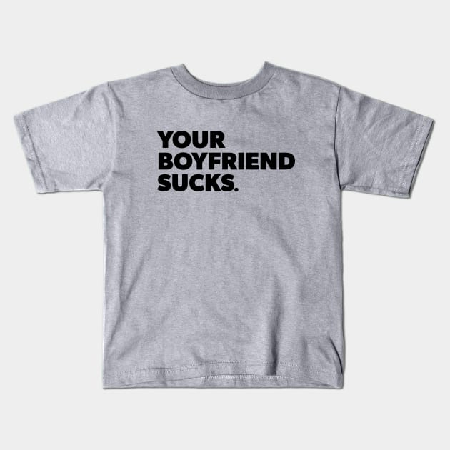 Your Boyfriend Sucks Kids T-Shirt by Teaguery